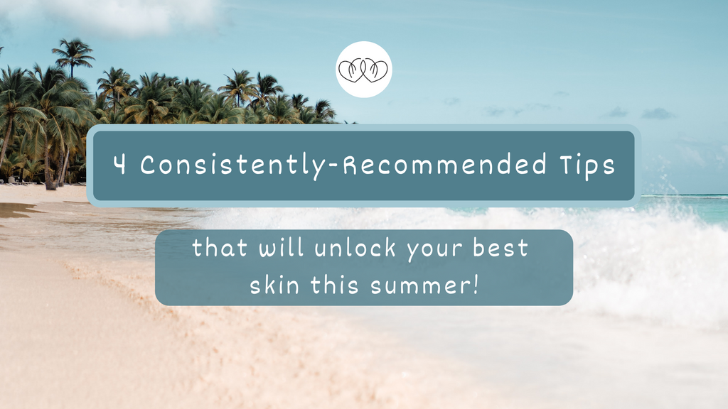 4 Consistently-Recommended Tips that will unlock your best skin this summer!